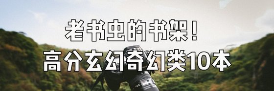 老书虫的书架！高分玄幻奇幻类10本